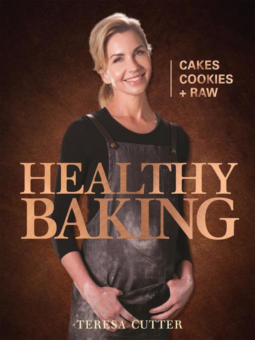 Title details for Healthy Baking--Cakes, Cookies + Raw by Teresa Cutter - Available